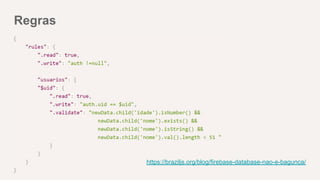Regras
https://braziljs.org/blog/firebase-database-nao-e-bagunca/
 
