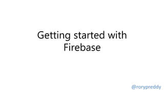 Getting started with
Firebase
@rorypreddy
 