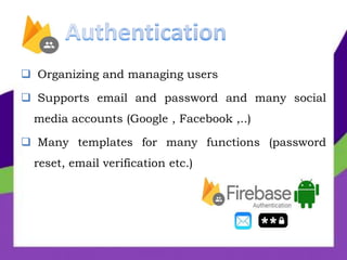  Organizing and managing users
 Supports email and password and many social
media accounts (Google , Facebook ,..)
 Many templates for many functions (password
reset, email verification etc.)
 