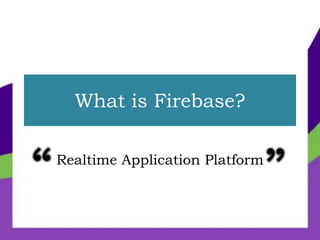 What is Firebase?
Realtime Application Platform
 