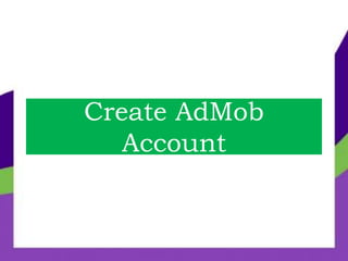 Create AdMob
Account
 