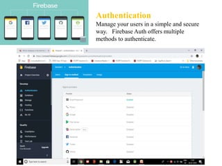 Authentication
Manage your users in a simple and secure
way. Firebase Auth offers multiple
methods to authenticate.
 