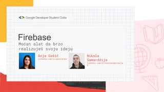Firebase
Anja Gašić
linkedin.com/in/gasicanja/
Moćan alat da brzo
realizuješ svoju ideju
Nikola
Samardžija
linkedin.com/in/nikolasamardzija
5
 