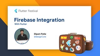 Firebase Integration
Dipam Patle
@designCore
With Flutter
 
