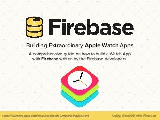 https://www.ﬁrebase.com/docs/ios/libraries/watchkit/guide.html Using WatchKit with Firebase
Building Extraordinary Apple Watch Apps
A comprehensive guide on how to build a Watch App
with Firebase written by the Firebase developers.
 