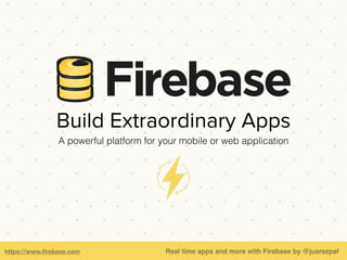 https://www.ﬁrebase.com
Build Extraordinary Apps
A powerful platform for your mobile or web application
Real time apps and more with Firebase by @juarezpaf
 