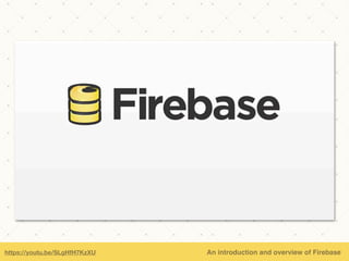 https://youtu.be/SLgHfH7KzXU An introduction and overview of Firebase
 