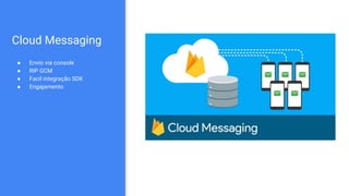 Cloud Messaging
● Envio via console
● RIP GCM
● Facil integração SDK
● Engajamento
 