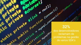 32%
dos desenvolvedores
reclamam de
problemas na gestão
de varios SDK's
Fonte: https://www.flickr.com/photos/bull3t/3272158919
 
