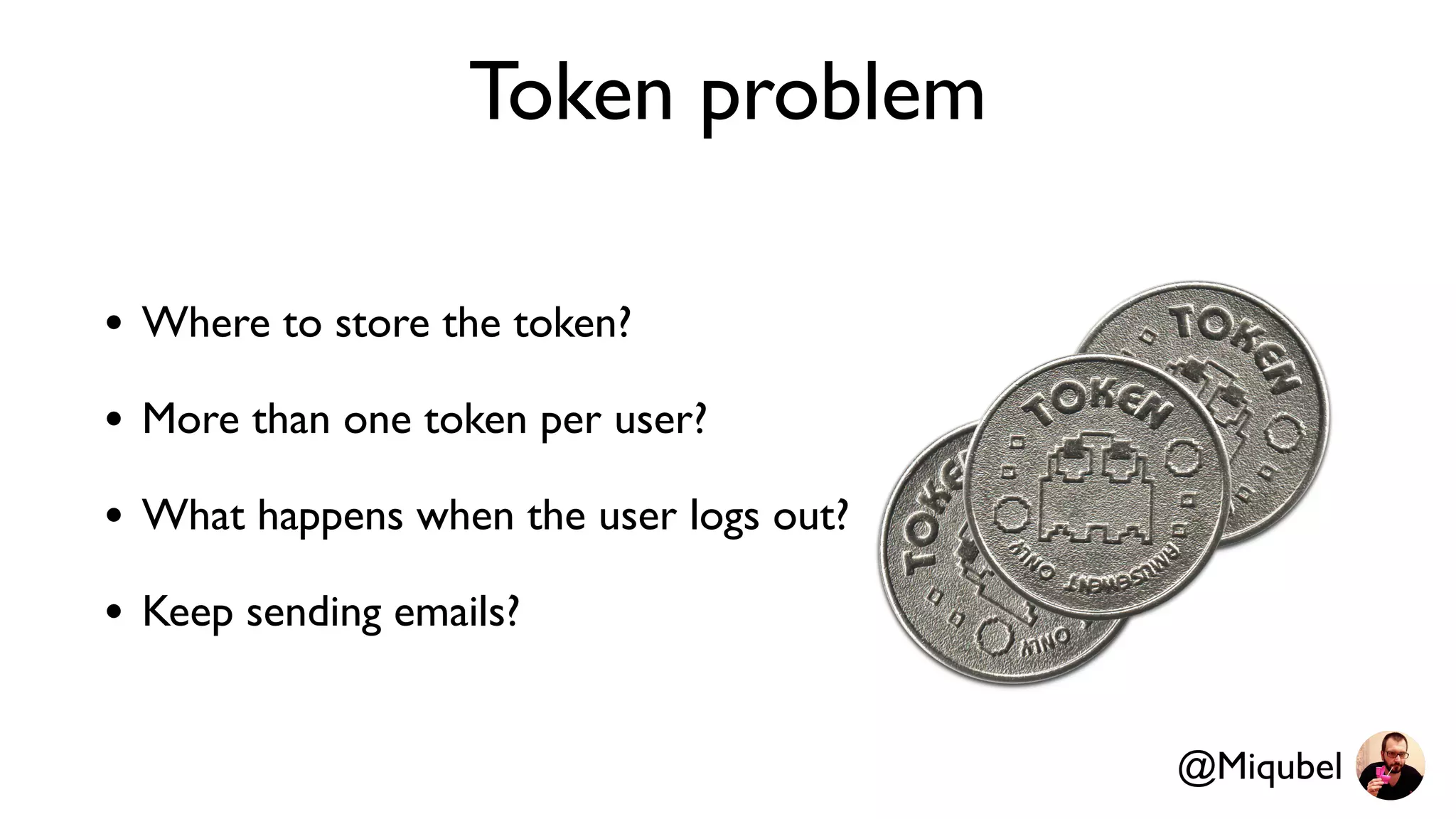 Token problem
• Where to store the token?
• More than one token per user?
• What happens when the user logs out?
• Keep sending emails?
@Miqubel
 