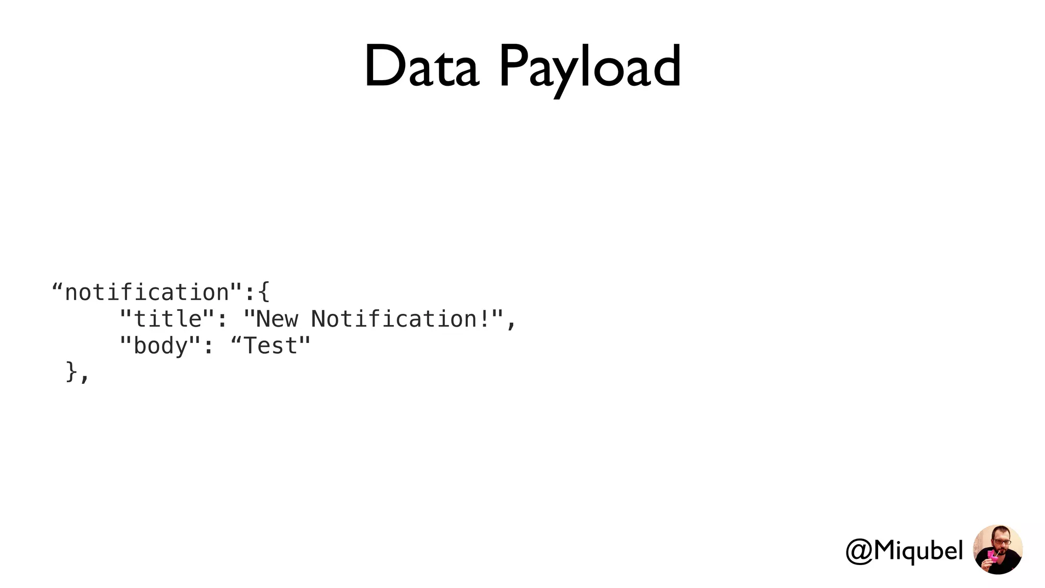 Data Payload
“notification":{
"title": "New Notification!",
"body": “Test"
},
@Miqubel
 