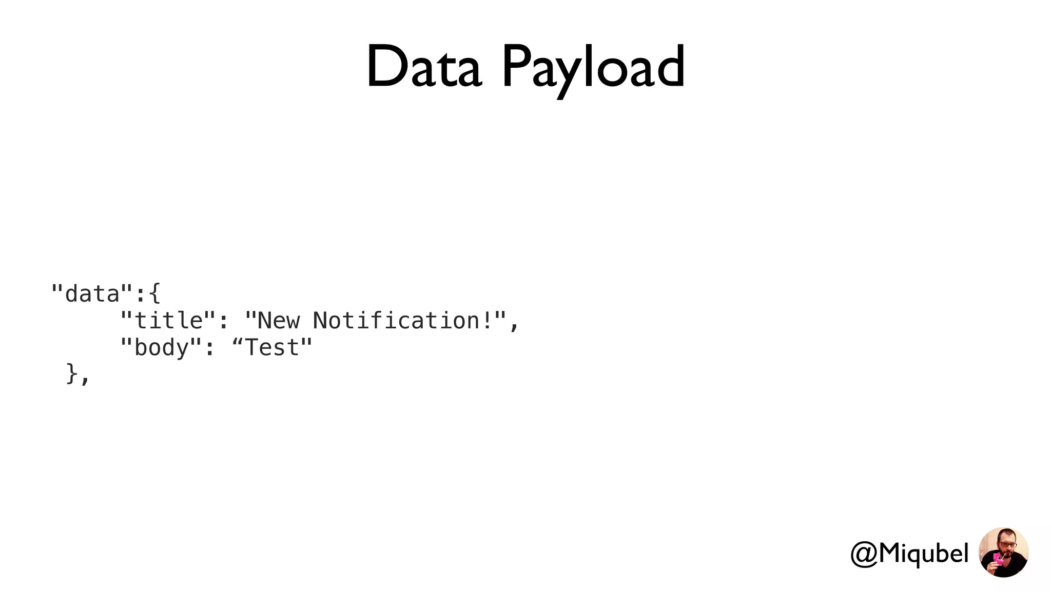 Data Payload
"data":{
"title": "New Notification!",
"body": “Test"
},
@Miqubel
 