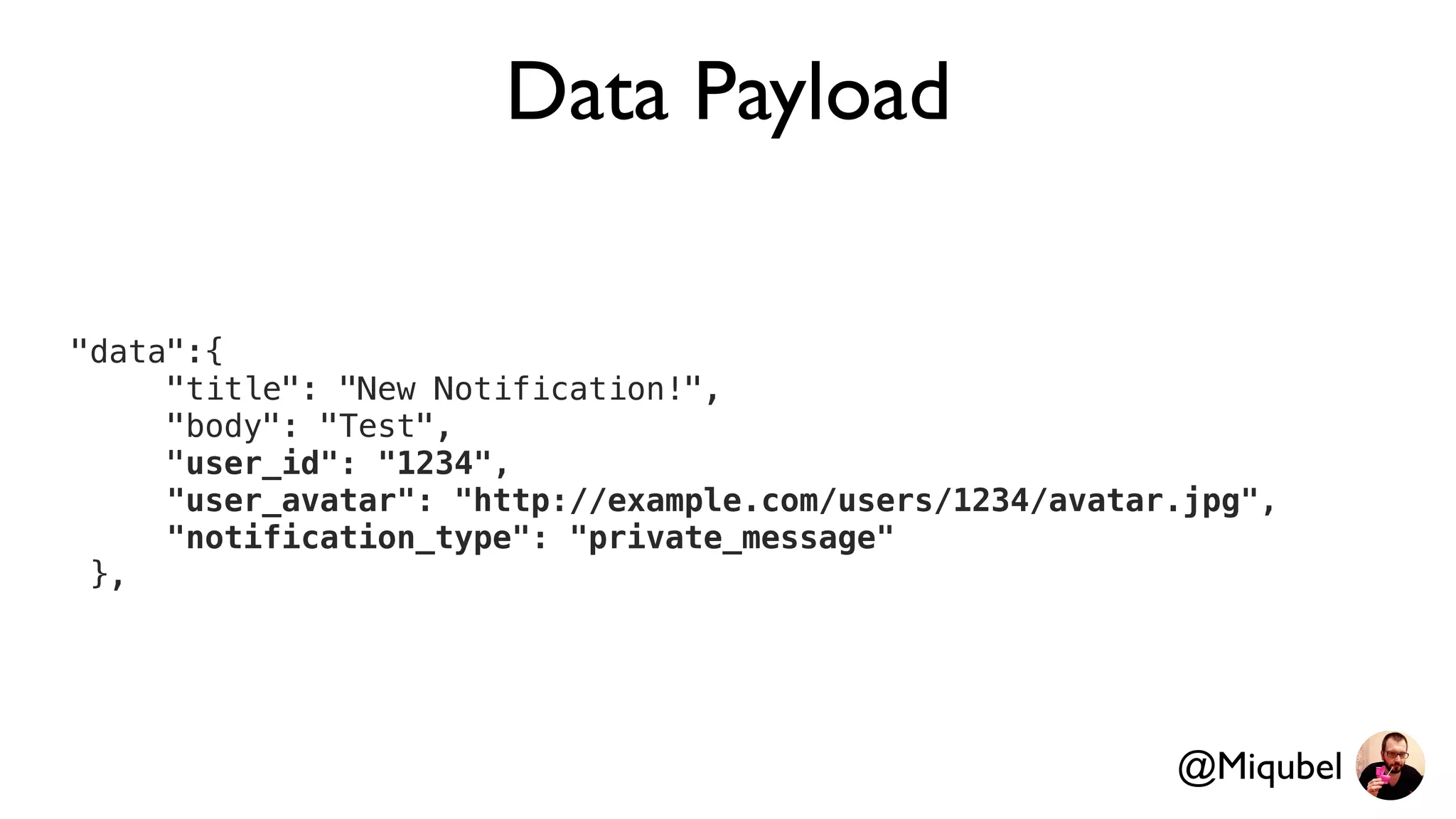Data Payload
"data":{
"title": "New Notification!",
"body": "Test",
"user_id": "1234",
"user_avatar": "http://example.com/users/1234/avatar.jpg",
"notification_type": "private_message"
},
@Miqubel
 