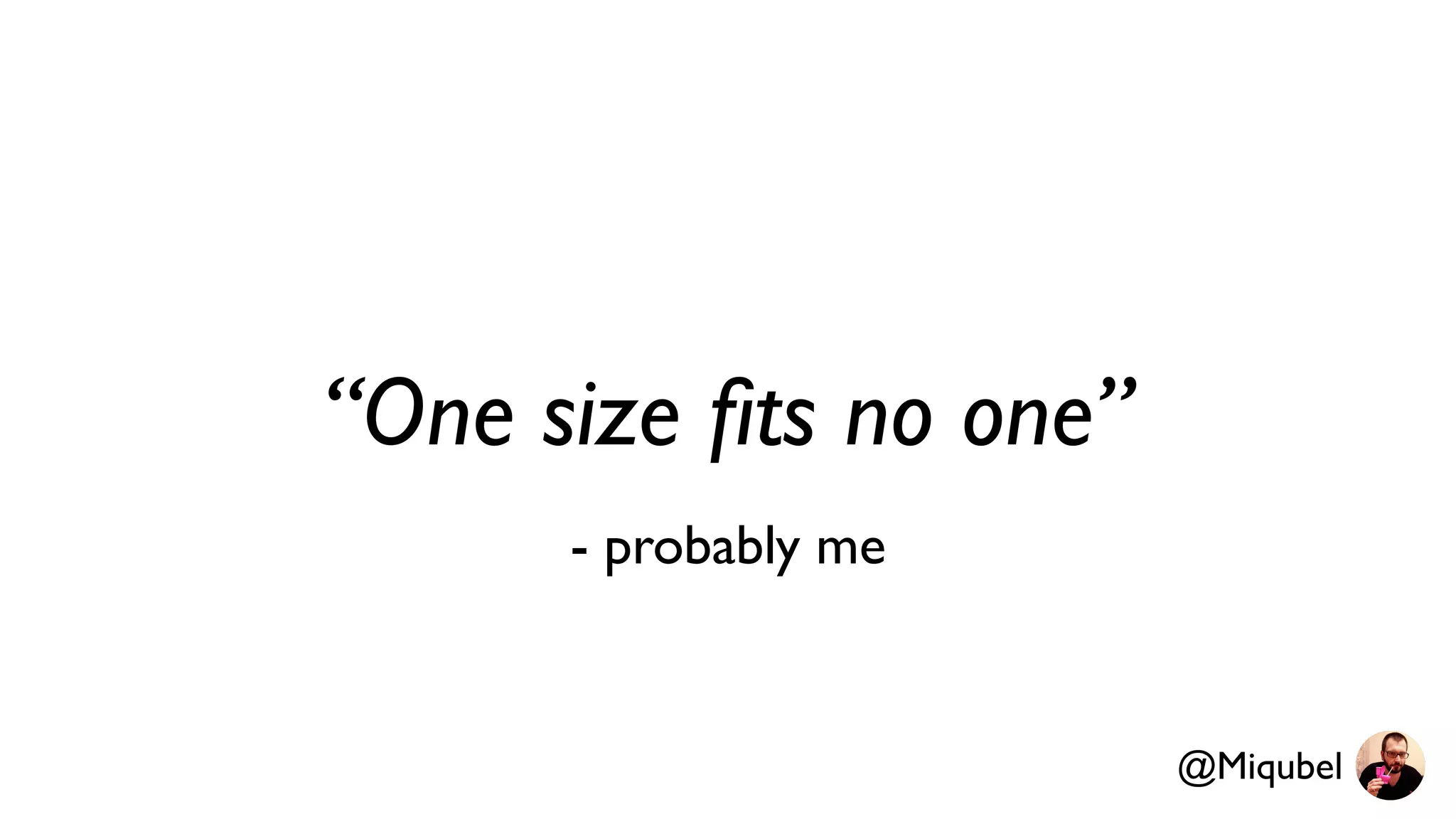“One size ﬁts no one”
- probably me
@Miqubel
 