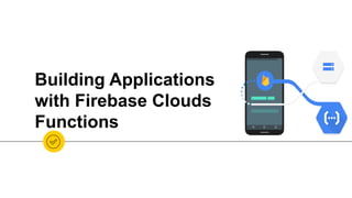 Building Applications
with Firebase Clouds
Functions
 