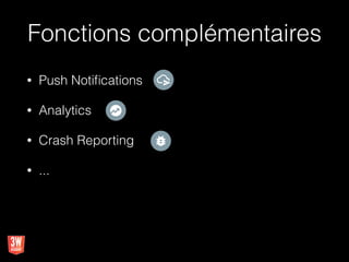 Fonctions complémentaires
• Push Notiﬁcations
• Analytics
• Crash Reporting
• ...
 
