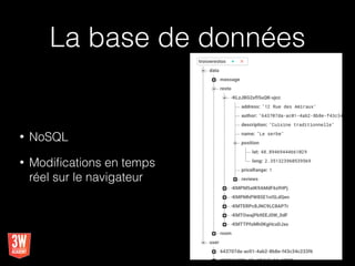 La base de données
• NoSQL
• Modiﬁcations en temps
réel sur le navigateur
 