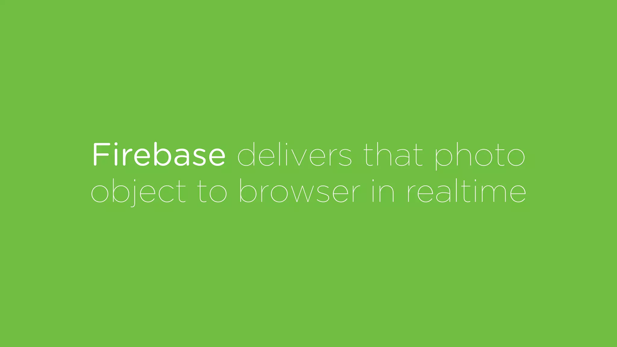 Firebase delivers that photo
object to browser in realtime
 