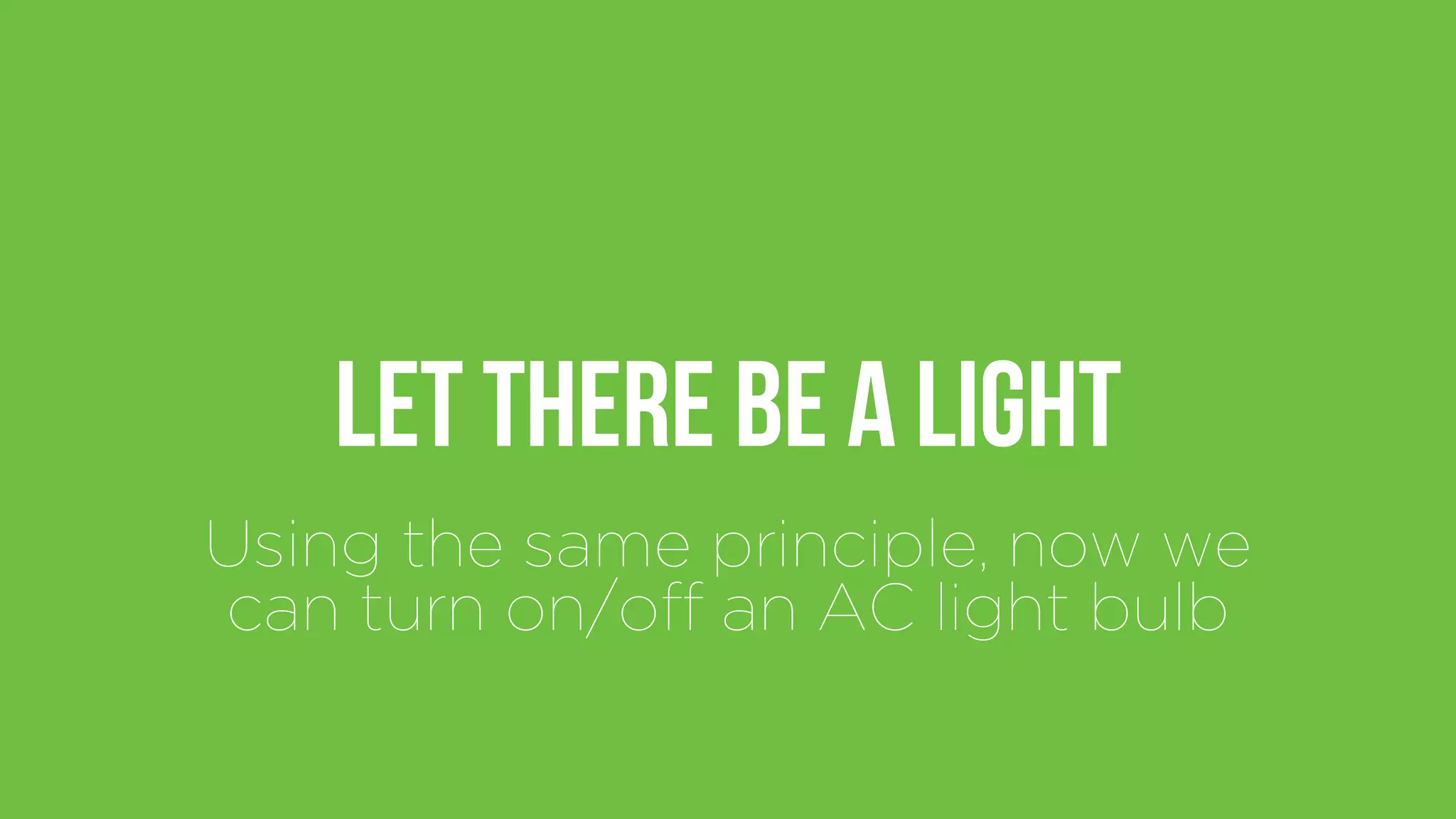 Let there be a light
Using the same principle, now we
can turn on/off an AC light bulb
 