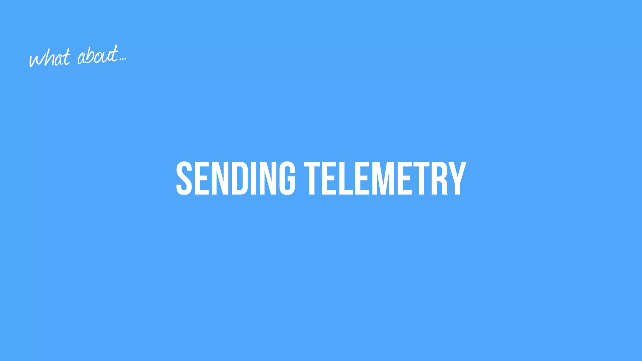 Sending Telemetry
what about…
 