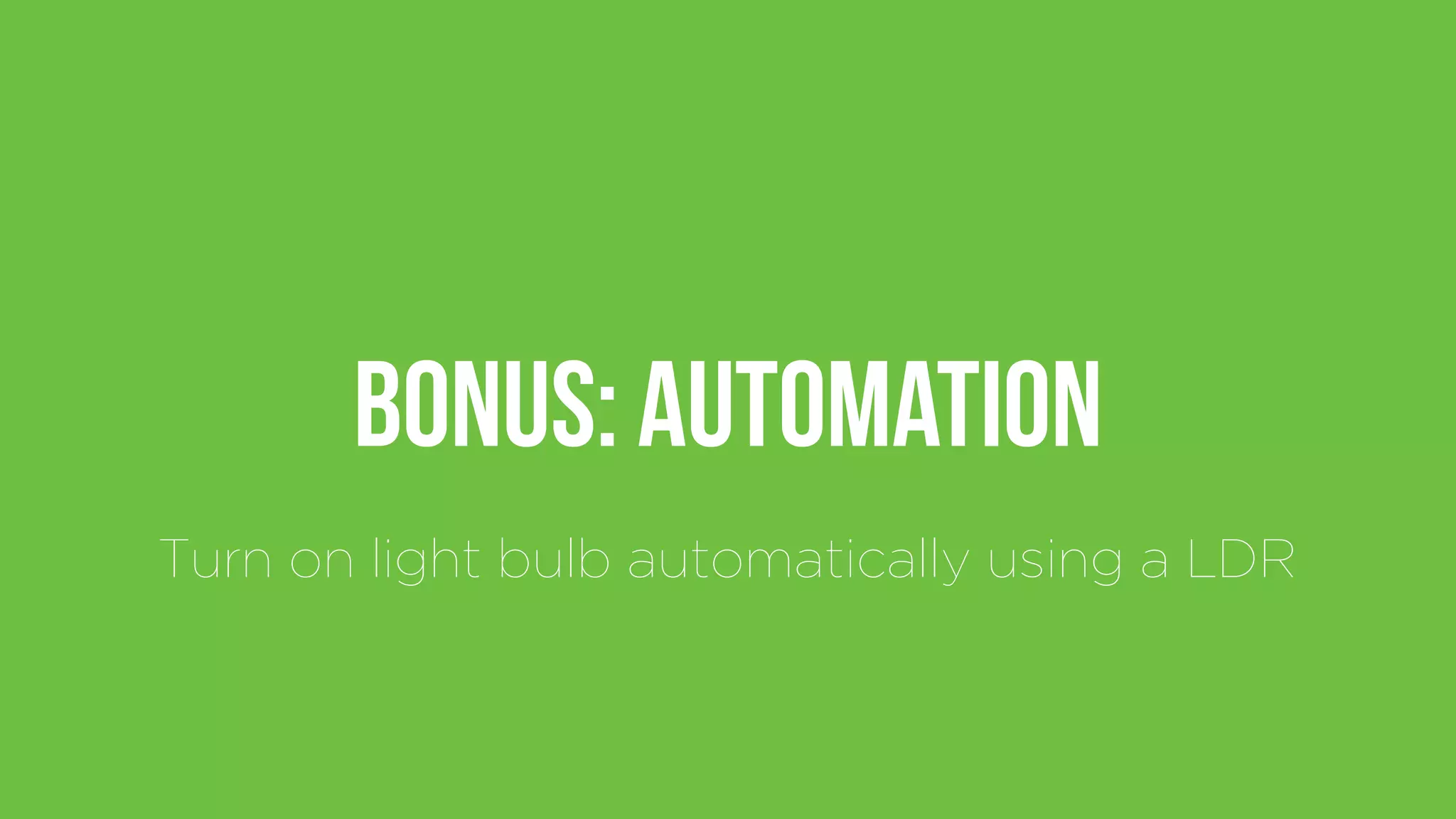 Bonus: Automation
Turn on light bulb automatically using a LDR
 