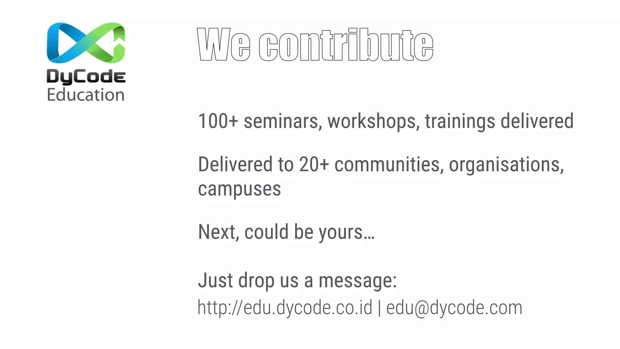 We contribute
Education
100+ seminars, workshops, trainings delivered
Delivered to 20+ communities, organisations,
campuses
Next, could be yours… 
 
Just drop us a message:
http://edu.dycode.co.id | edu@dycode.com
 
