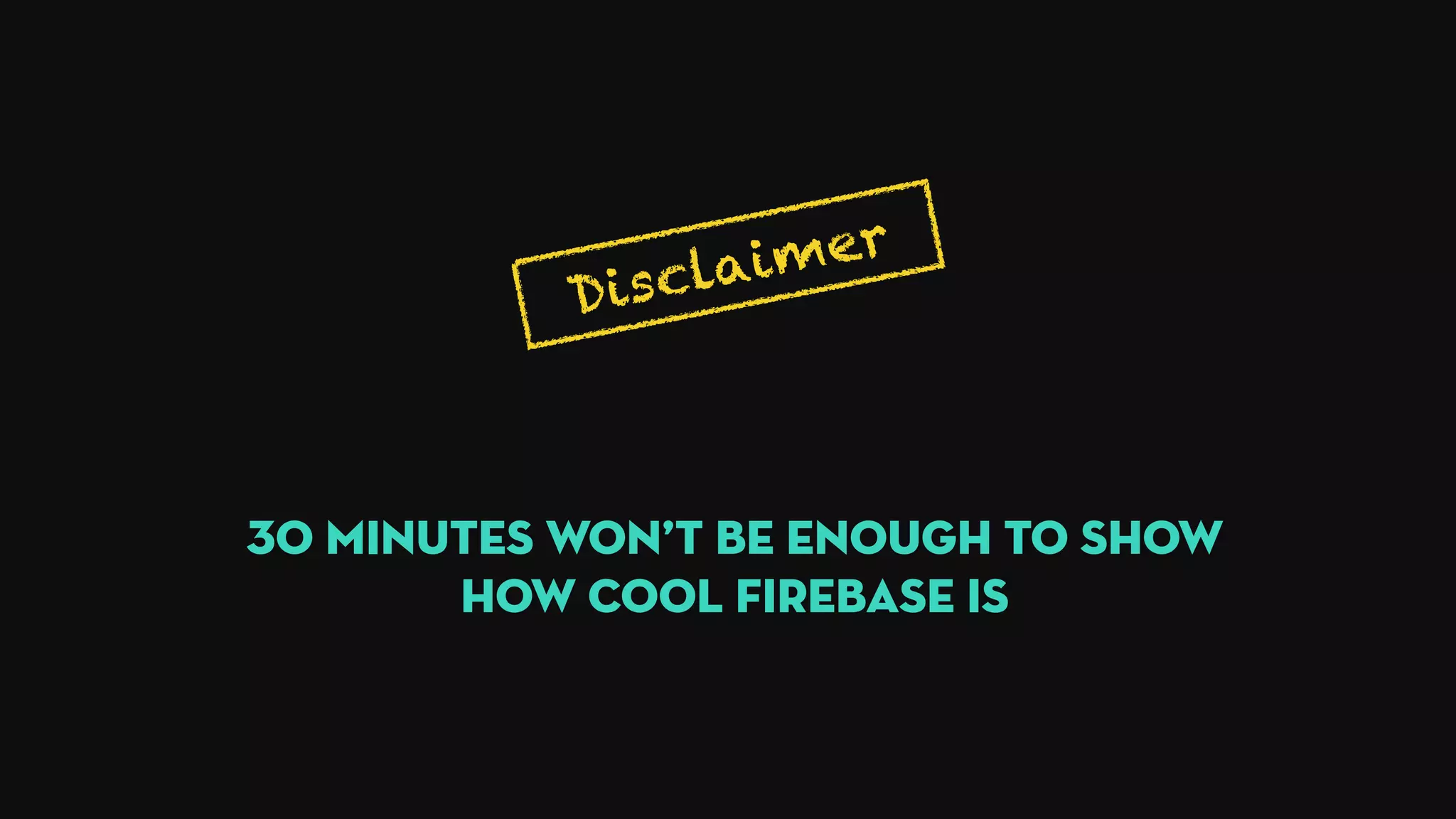 Disclaimer
30 minutes won’t be enough to show
how cool Firebase is
 