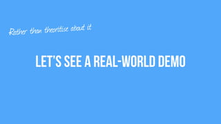 Let’s see a Real-World demo
Rather than theoritise about it
 