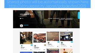 Shared photo will be automatically shown here 
http://story.jepret.in/Jepret/gdgdevfest2015
 