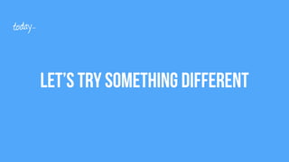 Let’s Try something different
today…
 