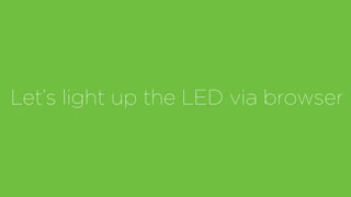 Let’s light up the LED via browser
 