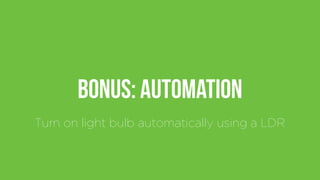 Bonus: Automation
Turn on light bulb automatically using a LDR
 