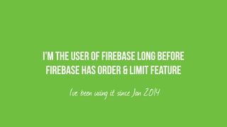I’m the user of firebase long before
Firebase has order & Limit feature
I’ve been using it since Jan 2014
 