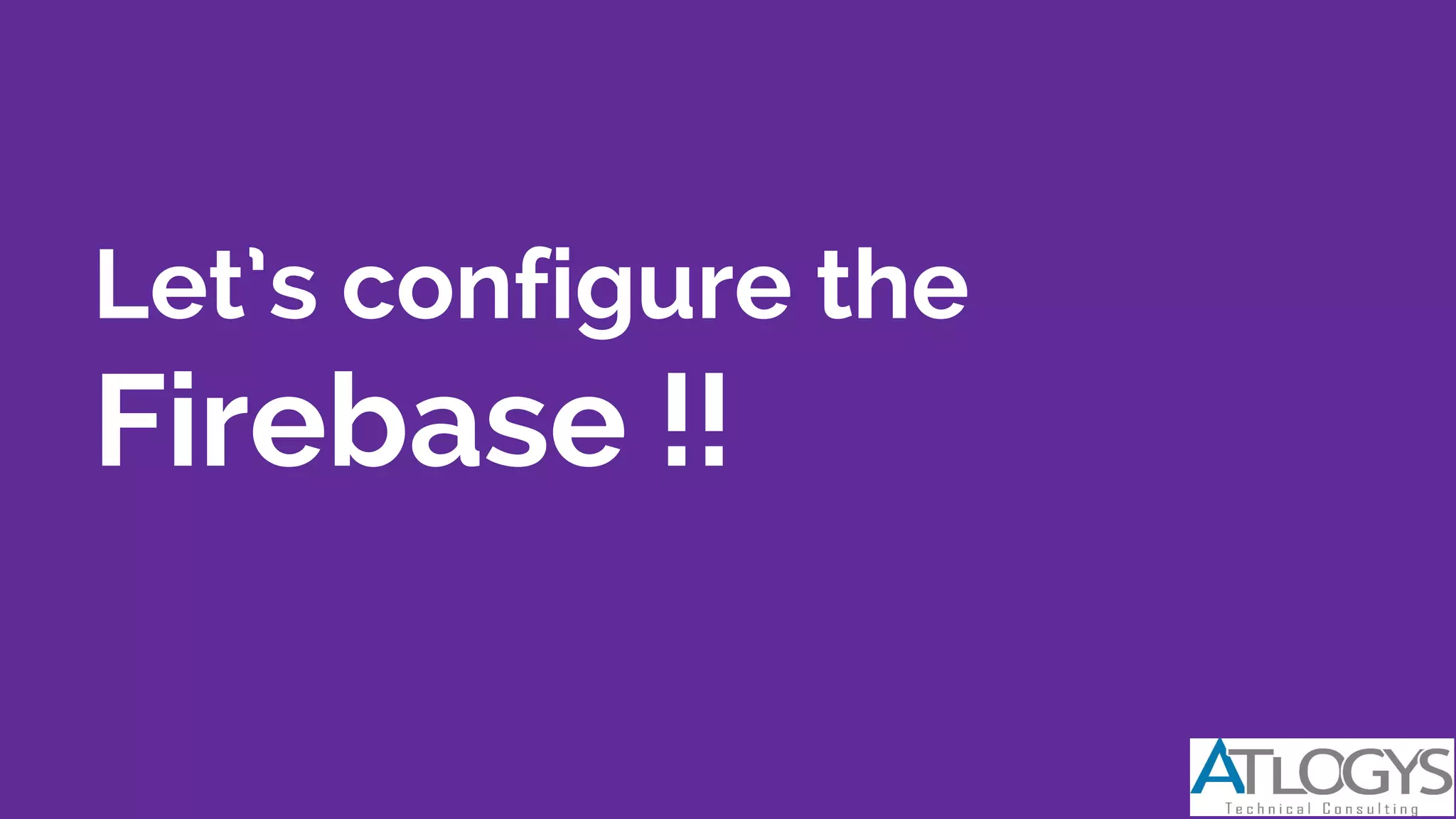 Let’s configure the
Firebase !!
 