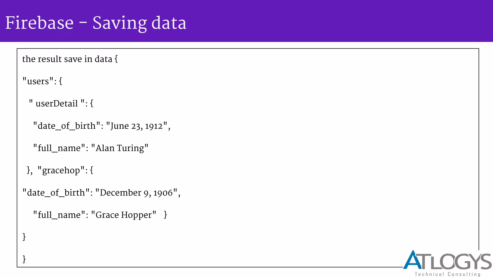 Firebase - Saving data
the result save in data {
"users": {
" userDetail ": {
"date_of_birth": "June 23, 1912",
"full_name": "Alan Turing"
}, "gracehop": {
"date_of_birth": "December 9, 1906",
"full_name": "Grace Hopper" }
}
}
 
