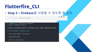 Flutterfire_CLI
• Step 2 – firebase를 사용할 수 있도록 앱 설정
 