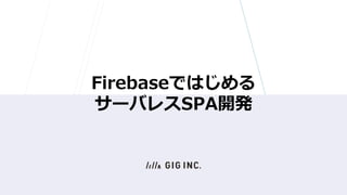 Firebaseではじめる
サーバレスSPA開発
 