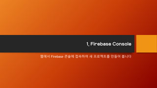 1. Firebase Console
웹에서 Firebase 콘솔에 접속하여 새 프로젝트를 만들어 봅니다
 