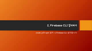2. Firebase CLI 설치하기
(node.js와 npm 설치 +) Firebase CLI 설치합니다
 