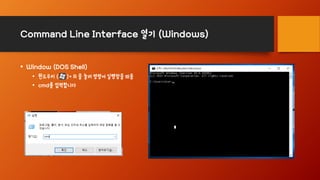 Command Line Interface 열기 (Windows)
• Window (DOS Shell)
• 윈도우키 ( )+ R 을 눌러 명령어 실행창을 띄움
• cmd를 입력합니다
 