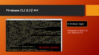 Firebase CLI 로그인 하기
$ firebase login
Firebase에 (구글)로그인
하는 명령어입니다
Y를 누르거나 그냥 Enter
 