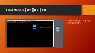 [Tip] Mac에서 폴더로 쉽게 이동하기
터미널에 ‘cd ’ 를 치고 폴더를
드래그&드랍 합니다
 