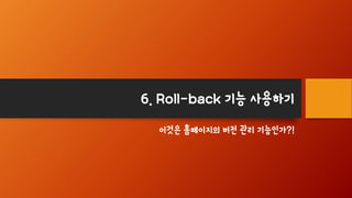 6. Roll-back 기능 사용하기
이것은 홈페이지의 버전 관리 기능인가?!
 