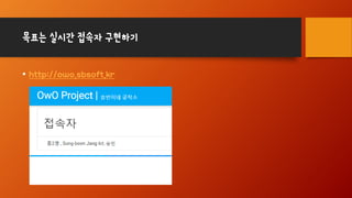 목표는 실시간 접속자 구현하기
• http://owo.sbsoft.kr
 