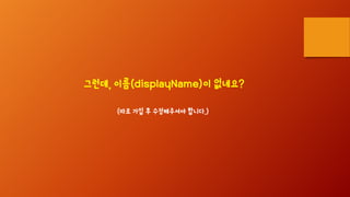 그런데, 이름(displayName)이 없네요?
(따로 가입 후 수정해주셔야 합니다.)
 