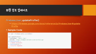 회원 정보 업데이트
firebase.User.updateProfile()
• https://firebase.google.com/docs/reference/js/firebase.User#update
Profile
• Sample Code
 