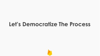 Let’s Democratize The Process
 