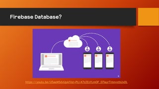 Firebase Database?
https://youtu.be/U5aeM5dvUpA?list=PLl-K7zZEsYLmOF_07IayrTntevxtbUxDL
 