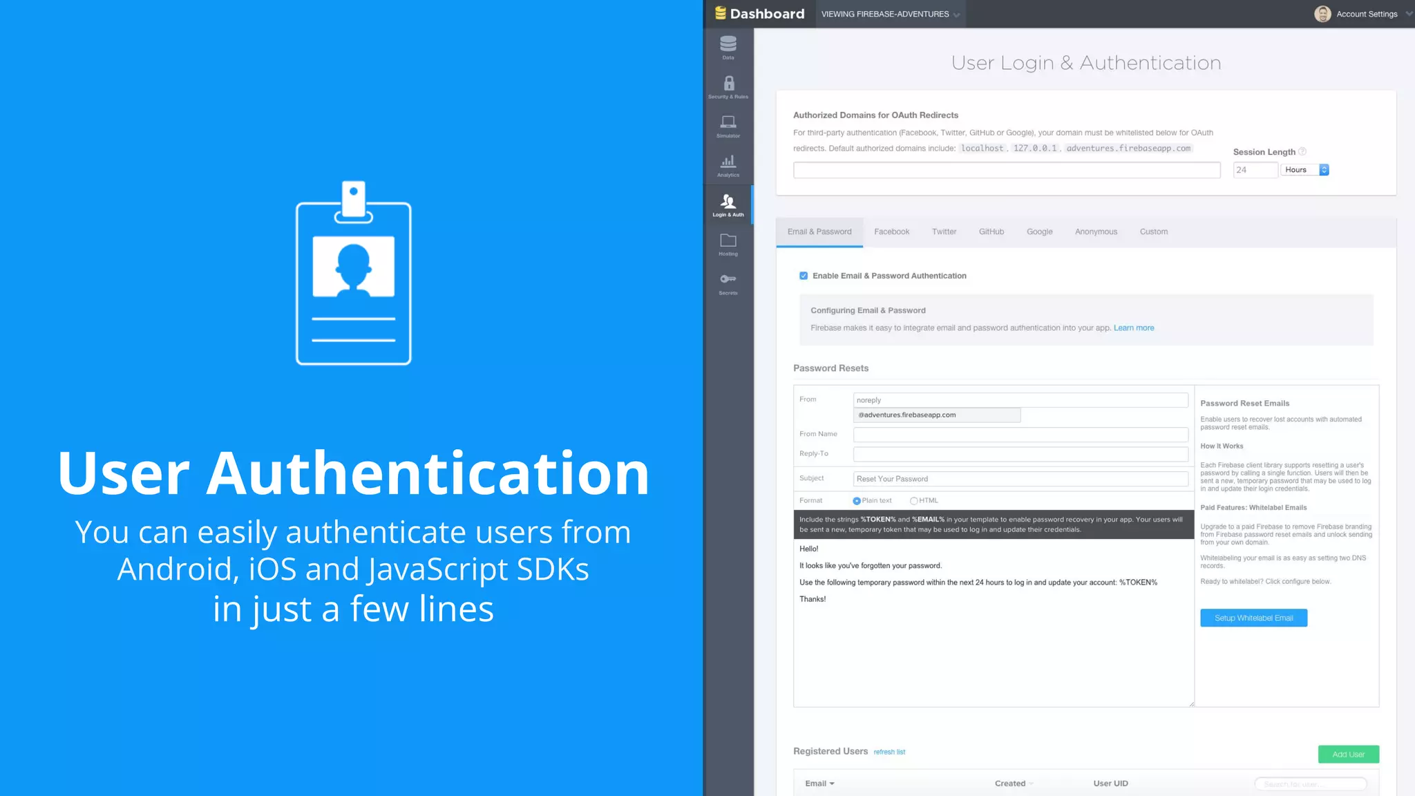 User Authentication
You can easily authenticate users from
Android, iOS and JavaScript SDKs
in just a few lines
 