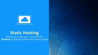 Static Hosting
Deploy your web app in seconds with
Firebase production-grade static asset hosting
 